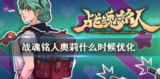 战魂铭人奥莉什么时候优化 战魂铭人奥莉优化内容介绍