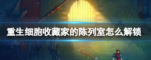 重生细胞收藏夹的陈列室的解锁方法 重生细胞收藏夹陈列室怎么解锁