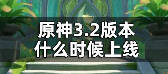 原神3.2版本更新时间一览 原神3.2版本更新时间介绍