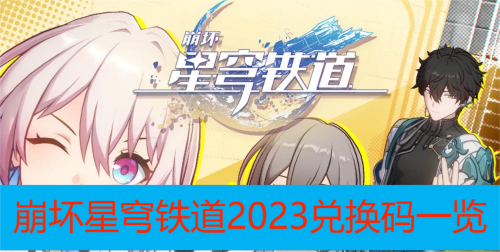 崩坏星穹铁道兑换码有哪些2023-码-崩坏星穹铁道2023兑换码大全一览