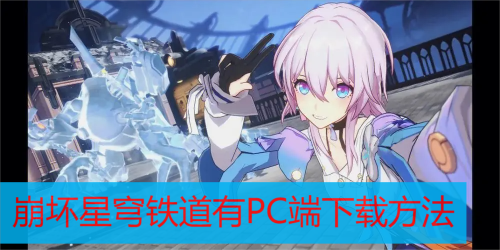 崩坏星穹铁道有PC端吗-崩坏星穹铁道PC端下载方法