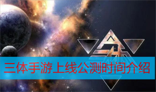 三体手游什么时候上线-三体手游上线公测时间介绍