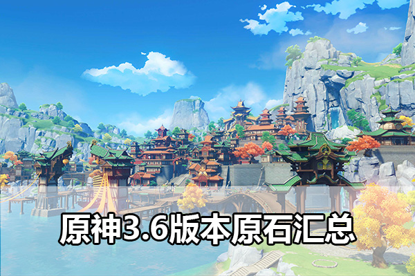 原神3.6版本原石汇总 原神3.6版本原石兑换码