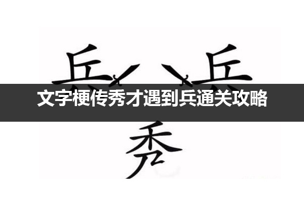 文字梗传秀才遇到兵怎么过 文字梗传秀才遇到兵通关攻略