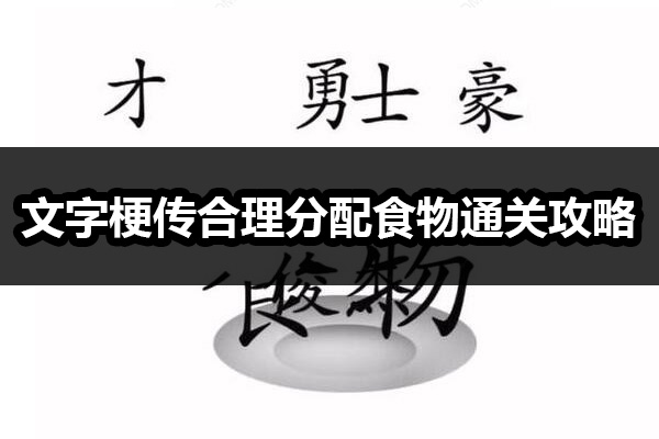 文字梗传合理分配食物怎么过 文字梗传合理分配食物通关攻略