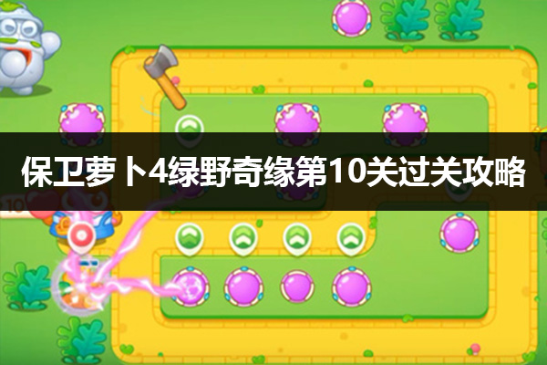 保卫萝卜4绿野奇缘第10关怎么过 保卫萝卜4绿野奇缘第10关通关攻略