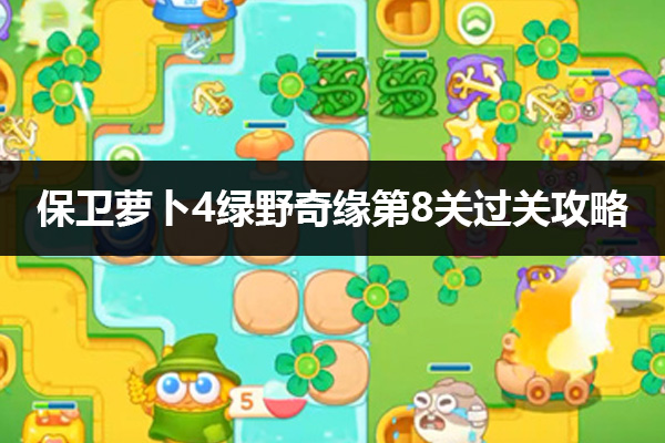 保卫萝卜4绿野奇缘第8关怎么过 保卫萝卜4绿野奇缘第8关通关攻略