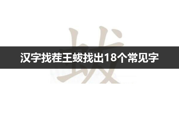 汉字找茬王蛂找出18个常见字怎么过 汉字找茬王蛂找出18个常见字通关攻略