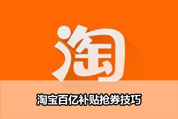 淘宝百亿补贴怎么抢券 淘宝百亿补贴抢券技巧