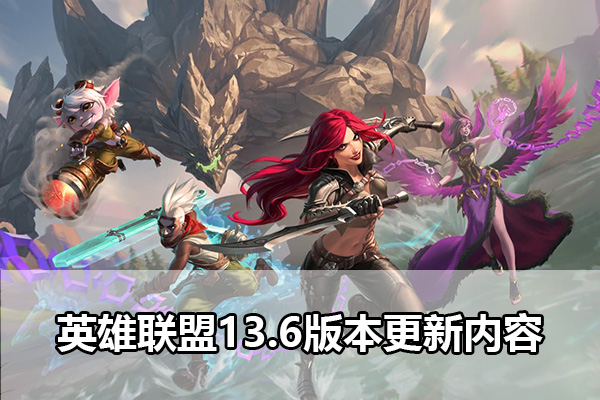 英雄联盟13.6版本更新了什么 LOL13.6版本更新内容