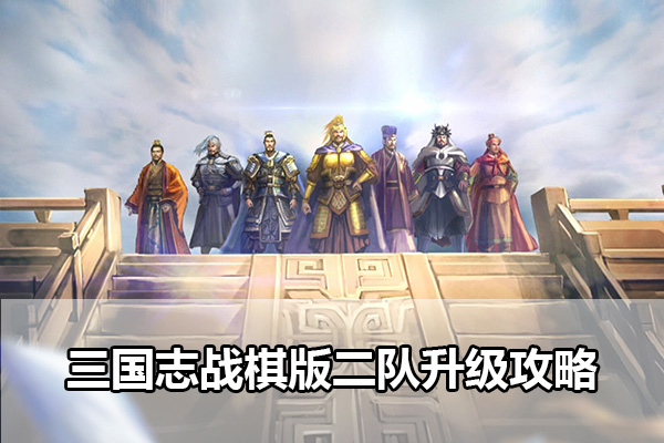 三国志战棋版二队怎么升级 三国志战棋版二队升级攻略