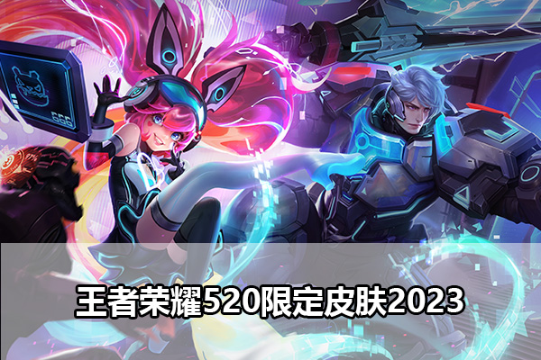 王者荣耀520限定皮肤2023 王者荣耀520限定皮肤有哪些