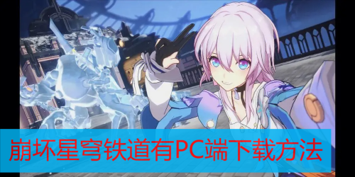 崩坏星穹铁道有PC端吗 崩坏星穹铁道PC端下载方法